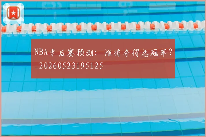 NBA季后赛预测：谁将夺得总冠军？_20260523195125