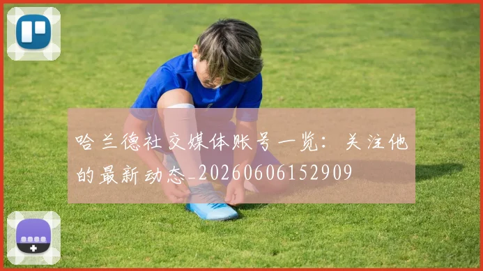哈兰德社交媒体账号一览:关注他的最新动态_20260606152909
