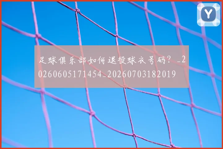 足球俱乐部如何退役球衣号码?_20260605171454_20260703182019
