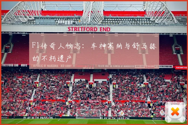 F1传奇人物志：车神塞纳与舒马赫的不朽遗产