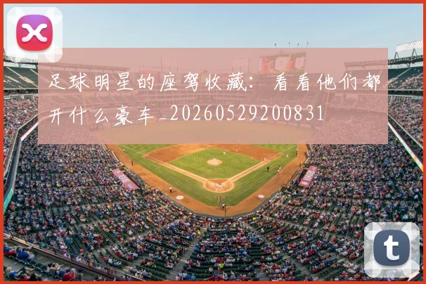 足球明星的座驾收藏：看看他们都开什么豪车_20260529200831
