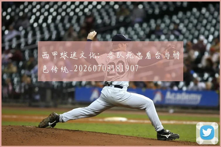 西甲球迷文化：各队死忠看台与特色传统_20260703181907