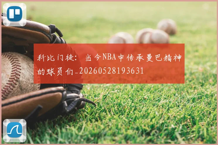 科比门徒：当今NBA中传承曼巴精神的球员们_20260528193631