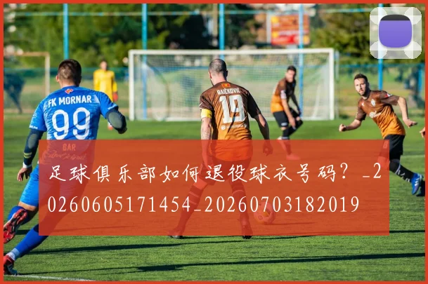 足球俱乐部如何退役球衣号码?_20260605171454_20260703182019