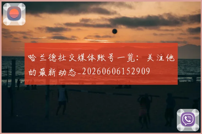 哈兰德社交媒体账号一览:关注他的最新动态_20260606152909