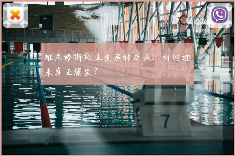 维尼修斯职业生涯转折点：何时迎来真正爆发？